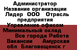 Администратор › Название организации ­ Лидер, ООО › Отрасль предприятия ­ Управление офисом › Минимальный оклад ­ 20 000 - Все города Работа » Вакансии   . Амурская обл.,Благовещенск г.